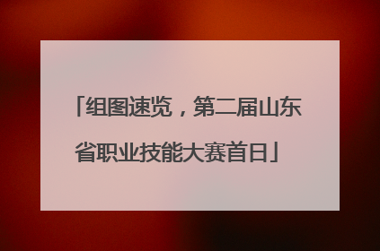 组图速览，第二届山东省职业技能大赛首日